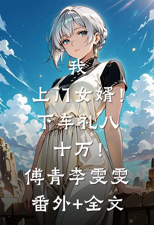 我，上门女婿！下车礼八十万！傅青李雯雯(番外)+(全文)