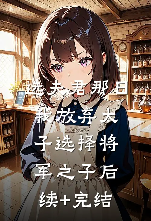 选夫君那日，我放弃太子选择将军之子后续+完结