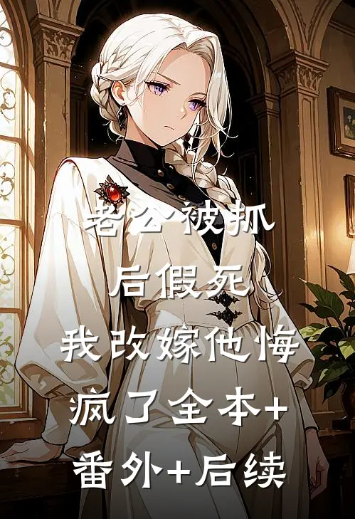 老公被抓后假死，我改嫁他悔疯了全本+番外+后续