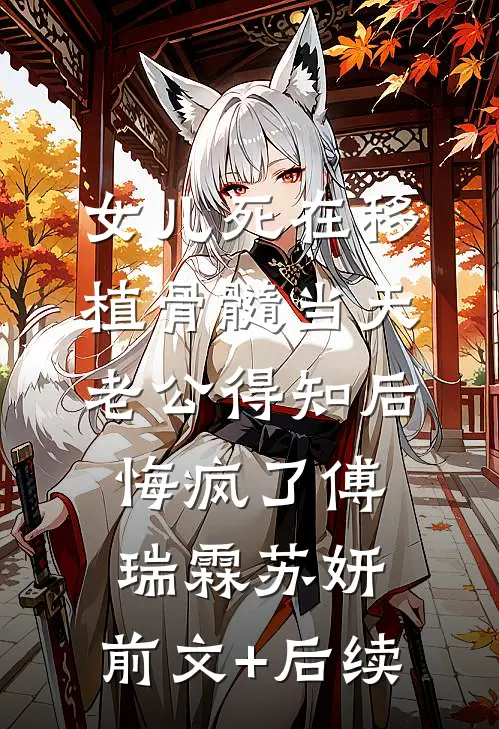 女儿死在移植骨髓当天，老公得知后悔疯了傅瑞霖苏妍:前文+后续