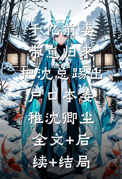 千亿前妻带崽归来，把沈总踢出户口本姜稚沈卿尘全文+后续+结局