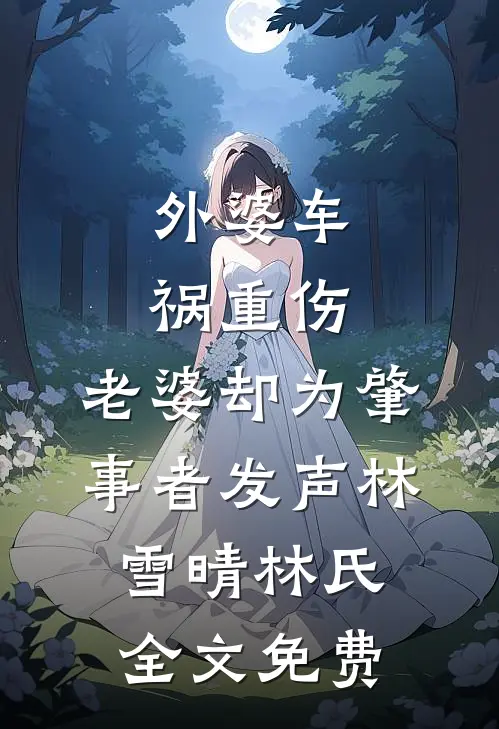 外婆车祸重伤，老婆却为肇事者发声林雪晴林氏全文免费