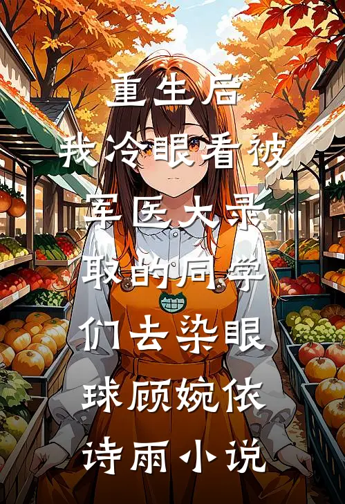 重生后，我冷眼看被军医大录取的同学们去染眼球顾婉依诗雨小说