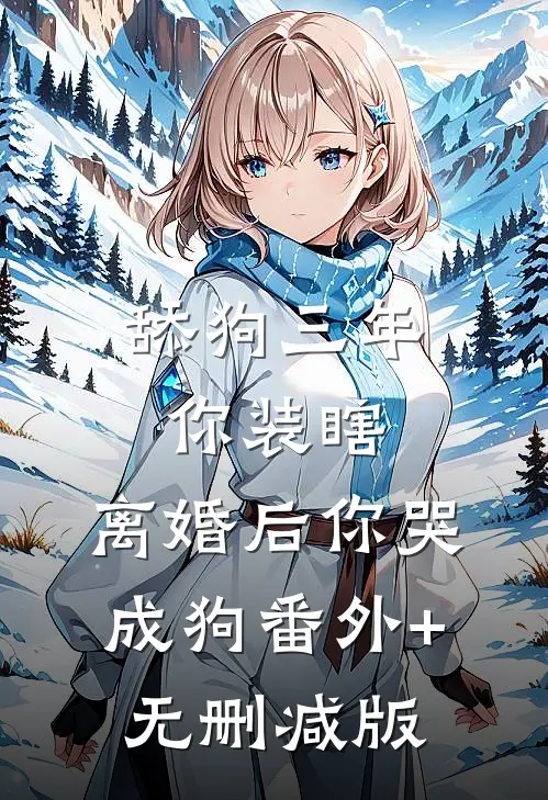 舔狗三年你装瞎，离婚后你哭成狗番外+无删减版