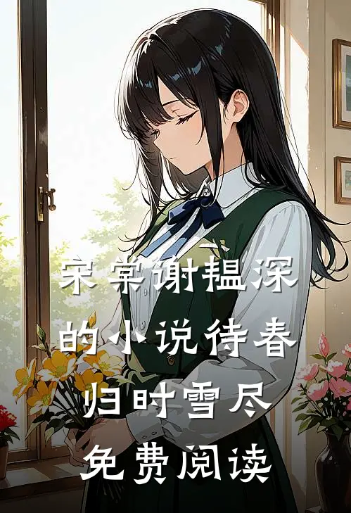 宋棠谢韫深的小说待春归时雪尽免费阅读
