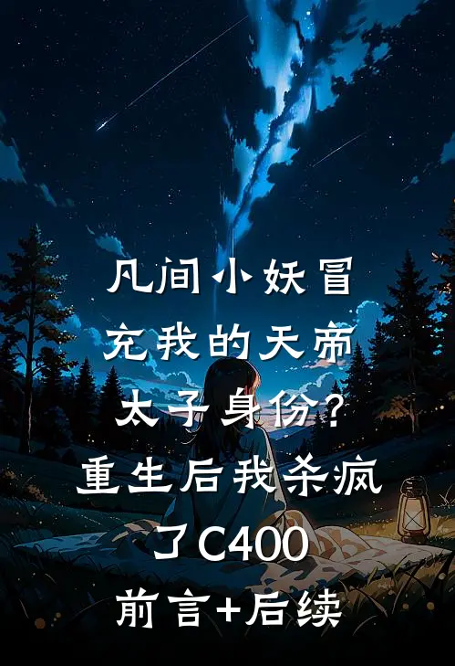 凡间小妖冒充我的天帝太子身份？重生后我杀疯了C400前言+后续
