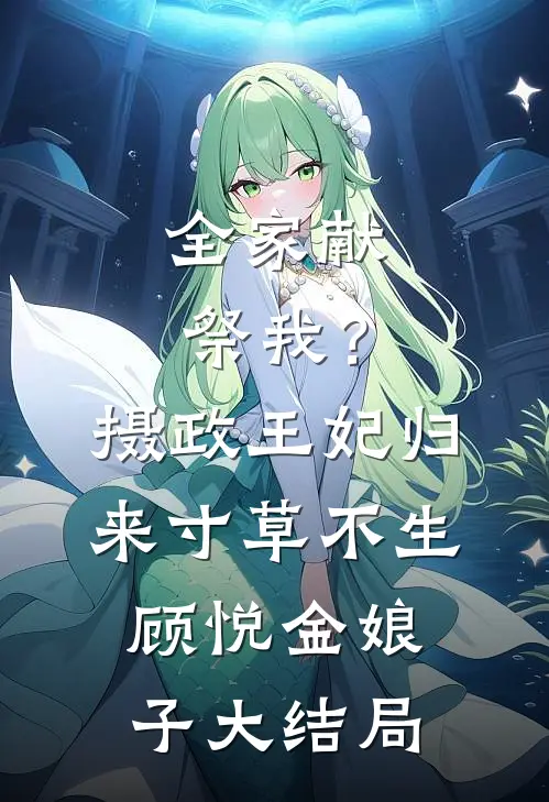 全家献祭我？摄政王妃归来，寸草不生顾悦金娘子大结局