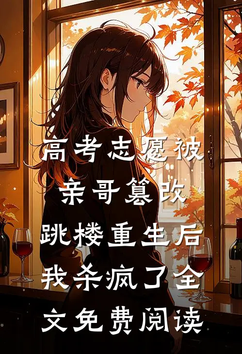 高考志愿被亲哥篡改，跳楼重生后我杀疯了全文免费阅读