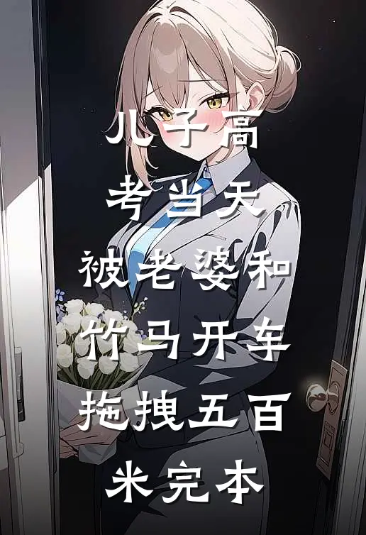 儿子高考当天，被老婆和竹马开车拖拽五百米完本