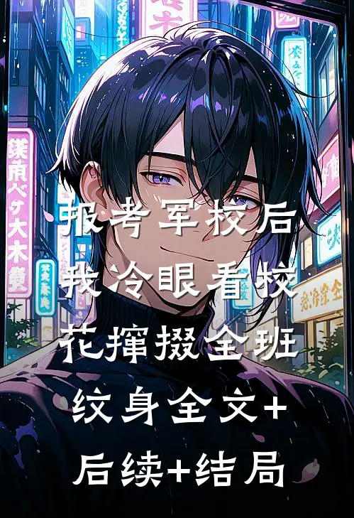 报考军校后，我冷眼看校花撺掇全班纹身全文+后续+结局