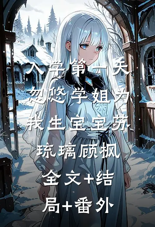 入学第一天，忽悠学姐为我生宝宝苏琉璃顾枫:全文+结局+番外
