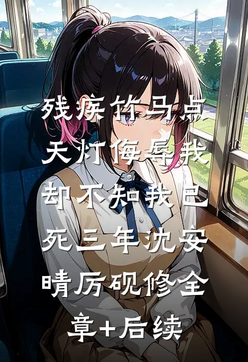 残疾竹马点天灯侮辱我，却不知我已死三年沈安晴厉砚修全章+后续