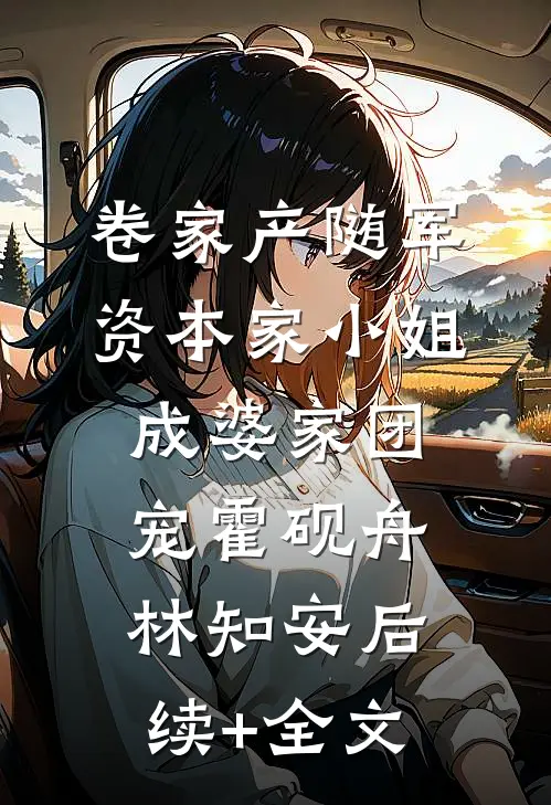 卷家产随军，资本家小姐成婆家团宠霍砚舟林知安后续+全文