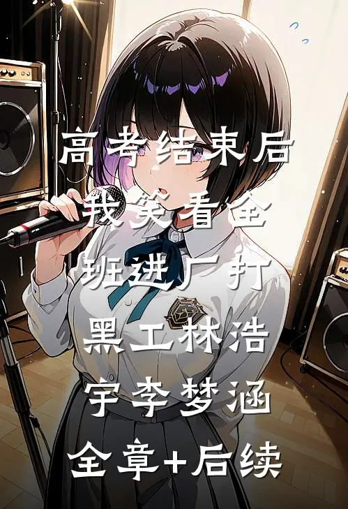 高考结束后，我笑看全班进厂打黑工林浩宇李梦涵:全章+后续