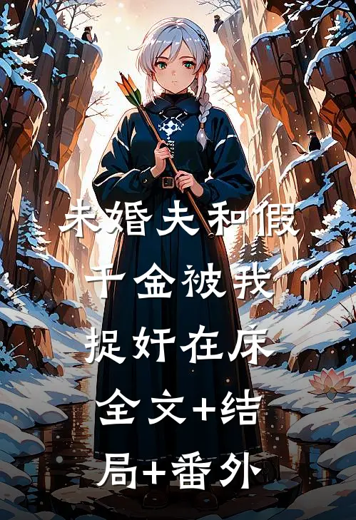 未婚夫和假千金被我捉奸在床全文+结局+番外