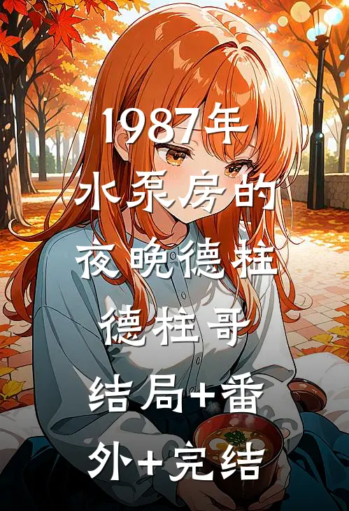 1987年，水泵房的夜晚德柱德柱哥:结局+番外+完结