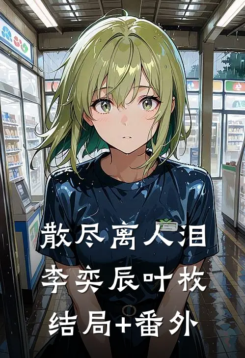 散尽离人泪李奕辰叶枚:结局+番外