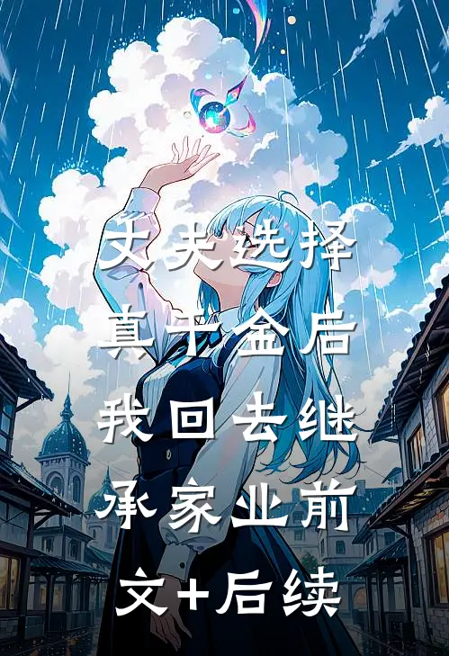 丈夫选择真千金后，我回去继承家业前文+后续