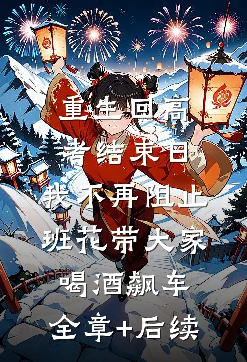 重生回高考结束日，我不再阻止班花带大家喝酒飙车:全章+后续