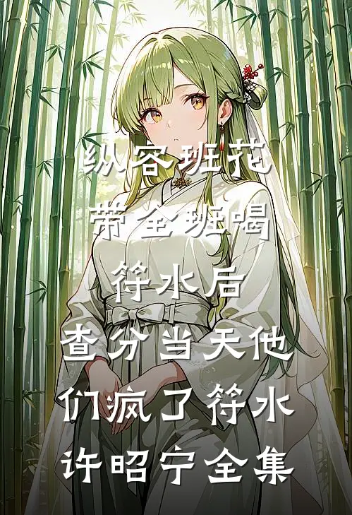 纵容班花带全班喝符水后，查分当天他们疯了符水许昭宁全集