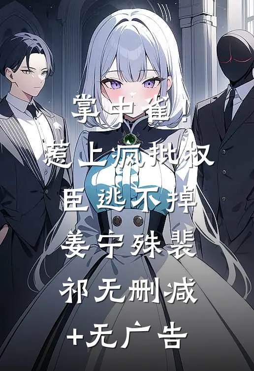 掌中雀！惹上疯批权臣逃不掉姜宁殊裴祁无删减+无广告