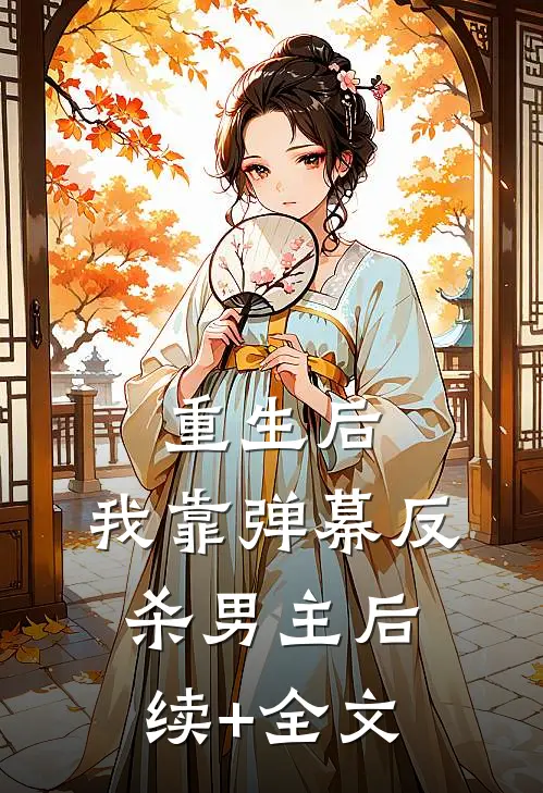 重生后，我靠弹幕反杀男主后续+全文