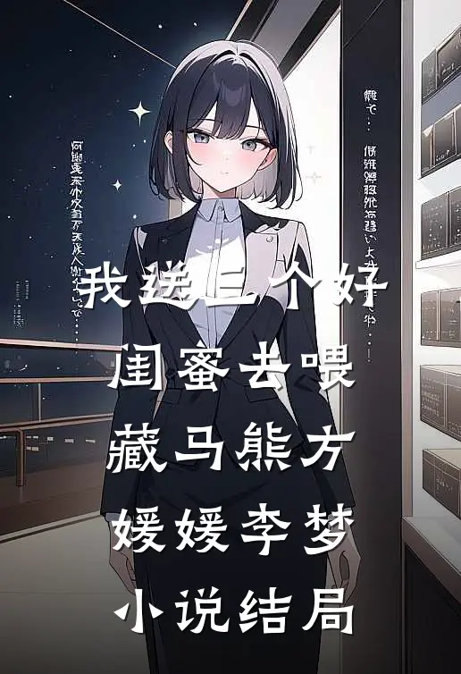 我送三个好闺蜜去喂藏马熊方媛媛李梦小说结局