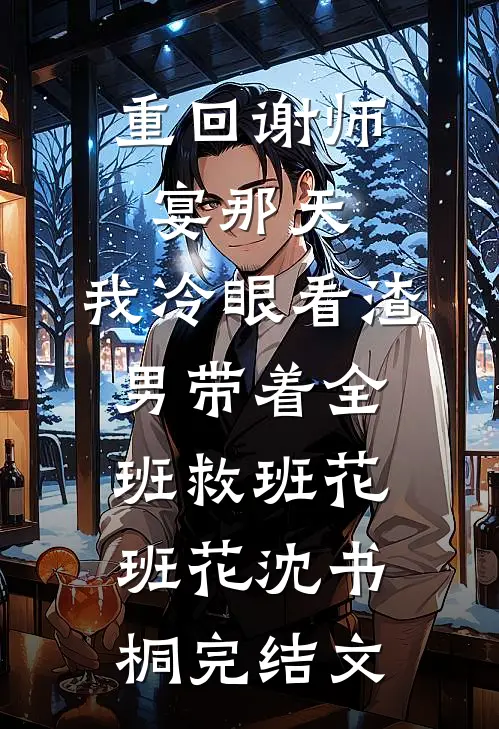 重回谢师宴那天，我冷眼看渣男带着全班救班花班花沈书桐完结文