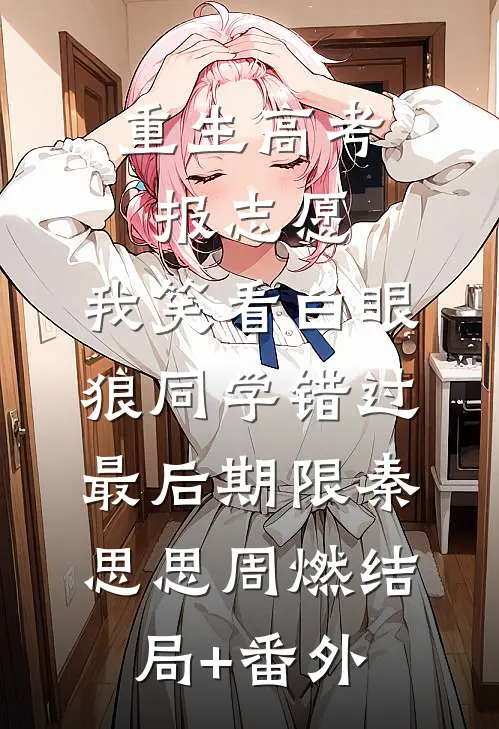 重生高考报志愿，我笑看白眼狼同学错过最后期限秦思思周燃结局+番外