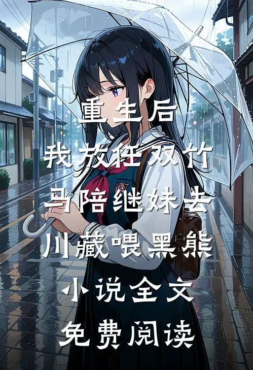 重生后，我放任双竹马陪继妹去川藏喂黑熊小说全文免费阅读