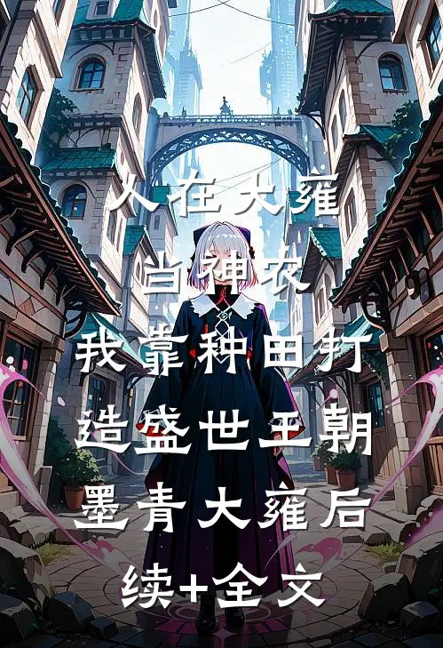 人在大雍当神农，我靠种田打造盛世王朝墨青大雍后续+全文