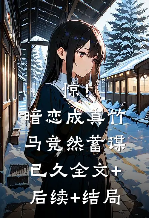 惊！暗恋成真，竹马竟然蓄谋已久:全文+后续+结局