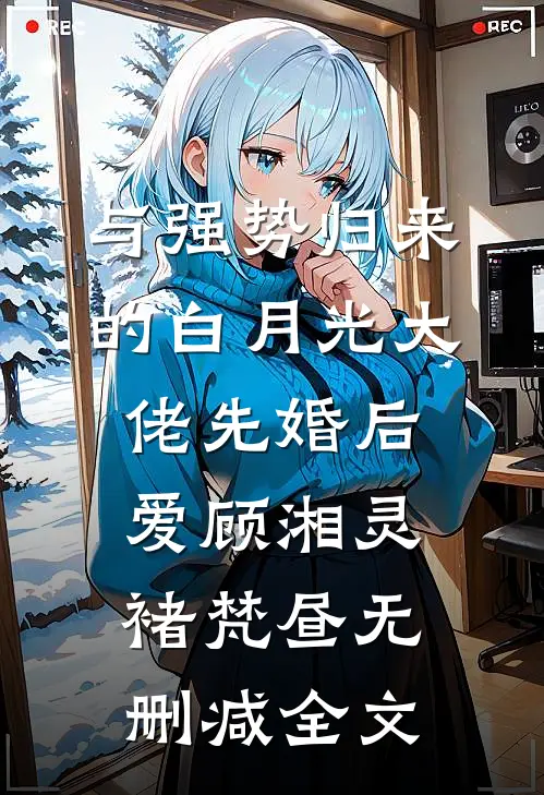 与强势归来的白月光大佬先婚后爱顾湘灵褚梵昼无删减全文