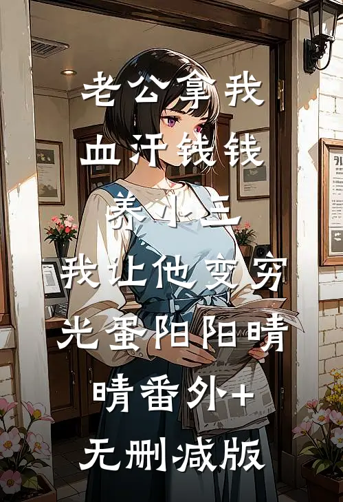 老公拿我血汗钱钱养小三，我让他变穷光蛋阳阳晴晴番外+无删减版