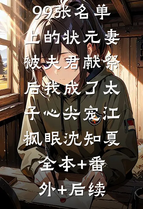 99张名单上的状元妻：被夫君献祭后我成了太子心尖宠江枫眠沈知夏全本+番外+后续