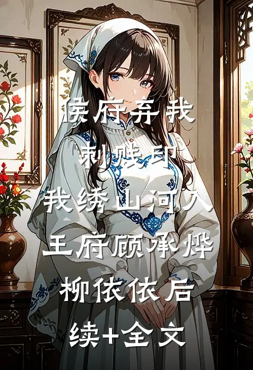 侯府弃我刺贱印，我绣山河入王府顾承烨柳依依后续+全文