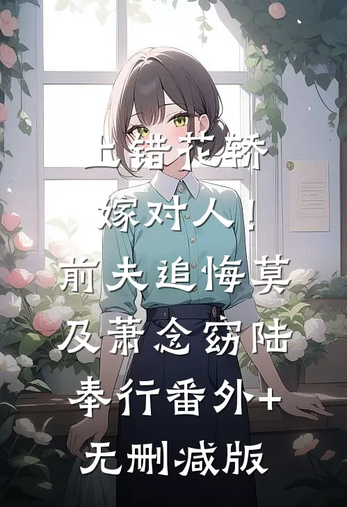 上错花轿嫁对人！前夫追悔莫及萧念窈陆奉行番外+无删减版
