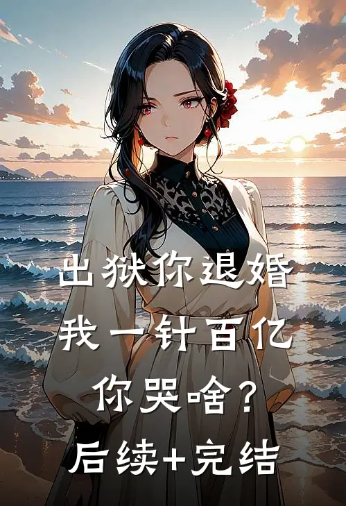 出狱你退婚，我一针百亿，你哭啥？后续+完结