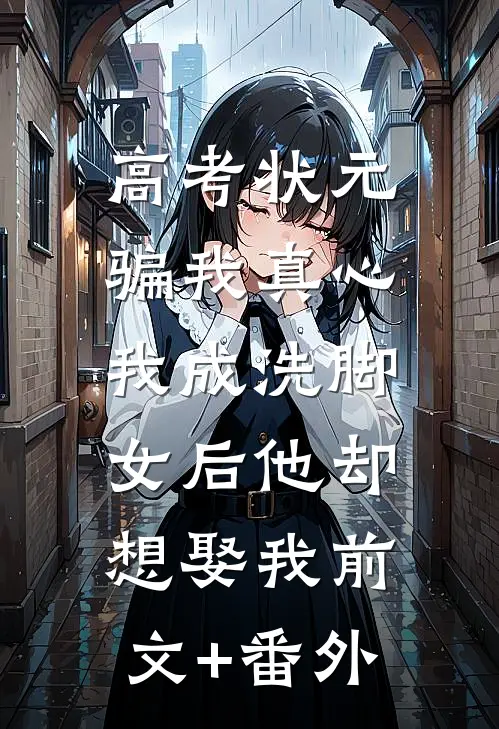 高考状元骗我真心，我成洗脚女后他却想娶我前文+番外