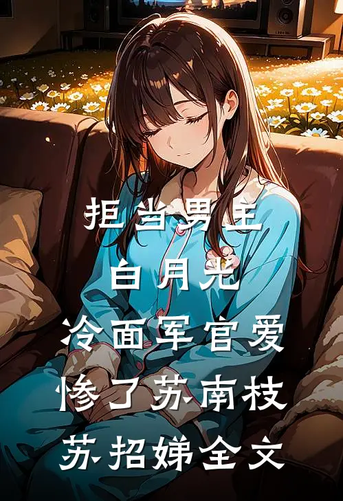 拒当男主白月光，冷面军官爱惨了苏南枝苏招娣全文