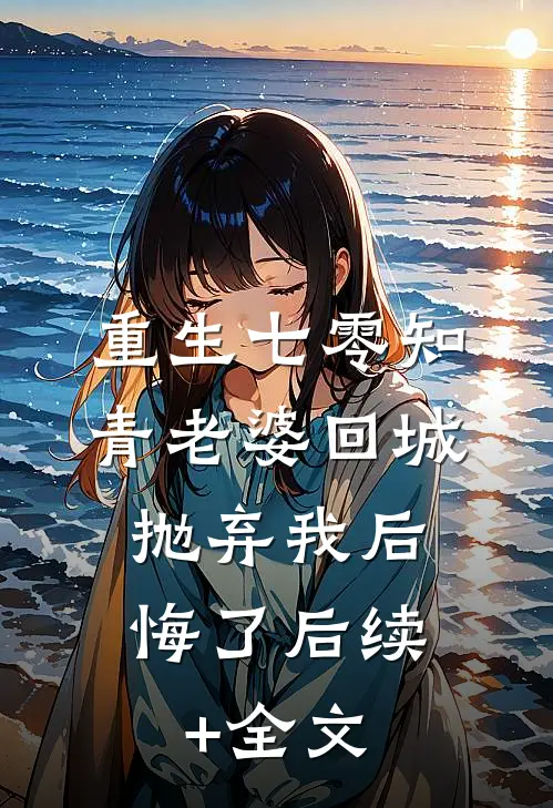 重生七零知青老婆回城抛弃我后，悔了后续+全文