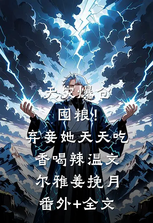天灾爆仓囤粮！弃妾她天天吃香喝辣温文尔雅姜挽月(番外)+(全文)