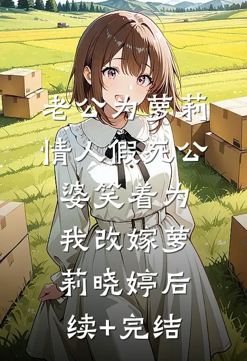 老公为萝莉情人假死公婆笑着为我改嫁萝莉晓婷后续+完结