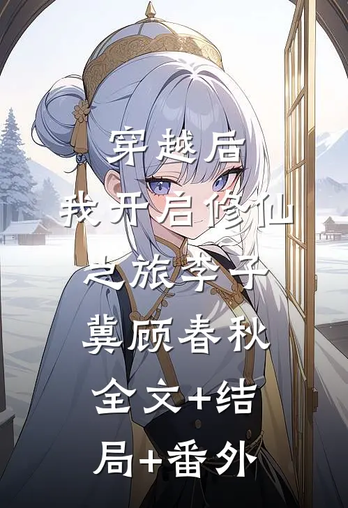 穿越后，我开启修仙之旅李子冀顾春秋:全文+结局+番外
