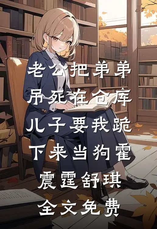 老公把弟弟吊死在仓库，儿子要我跪下来当狗霍震霆舒琪全文免费