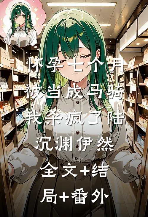 怀孕七个月被当成马骑，我杀疯了陆沉渊伊然:全文+结局+番外