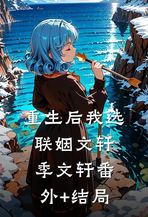 重生后我选联姻文轩季文轩(番外)+(结局)