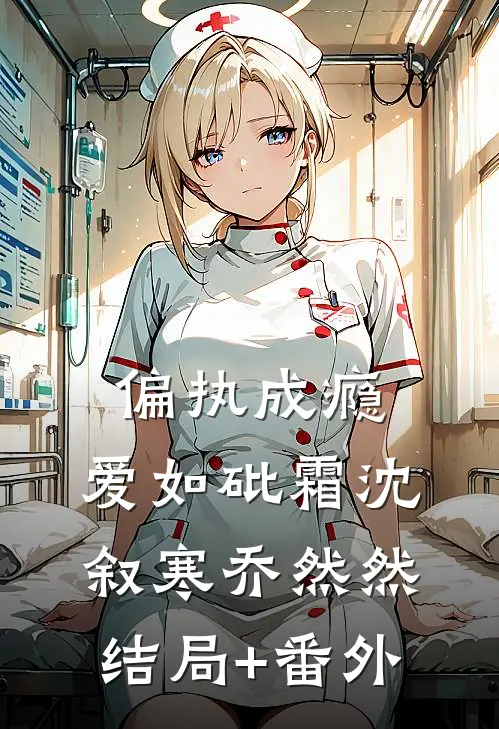 偏执成瘾，爱如砒霜沈叙寒乔然然:结局+番外