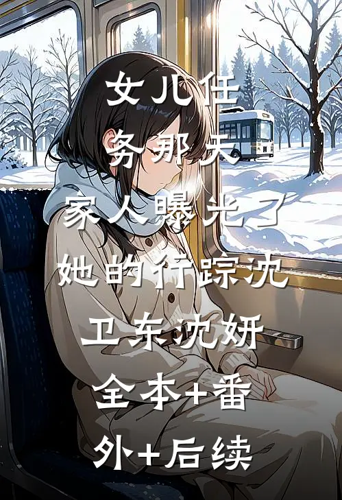 女儿任务那天，家人曝光了她的行踪沈卫东沈妍全本+番外+后续