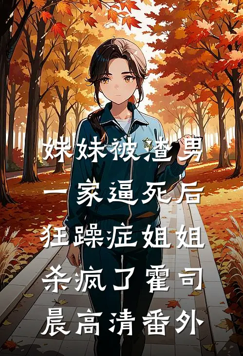 妹妹被渣男一家逼死后，狂躁症姐姐杀疯了霍司晨高清番外